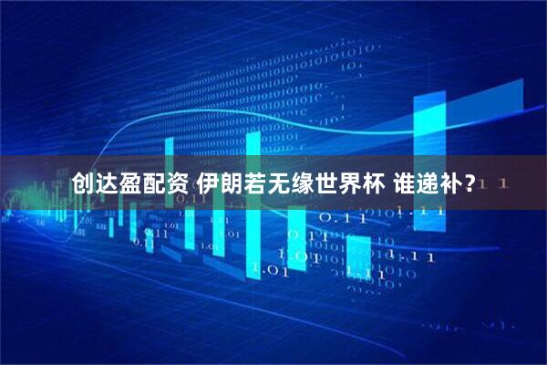 创达盈配资 伊朗若无缘世界杯 谁递补？