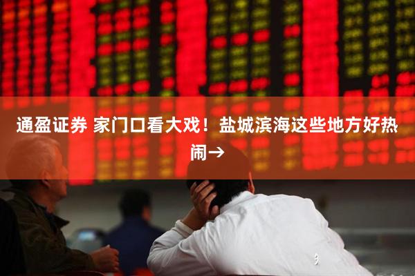 通盈证券 家门口看大戏！盐城滨海这些地方好热闹→