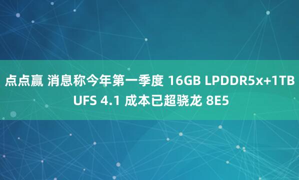 点点赢 消息称今年第一季度 16GB LPDDR5x+1TB UFS 4.1 成本已超骁龙 8E5