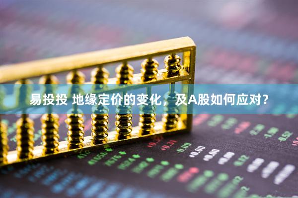 易投投 地缘定价的变化，及A股如何应对？