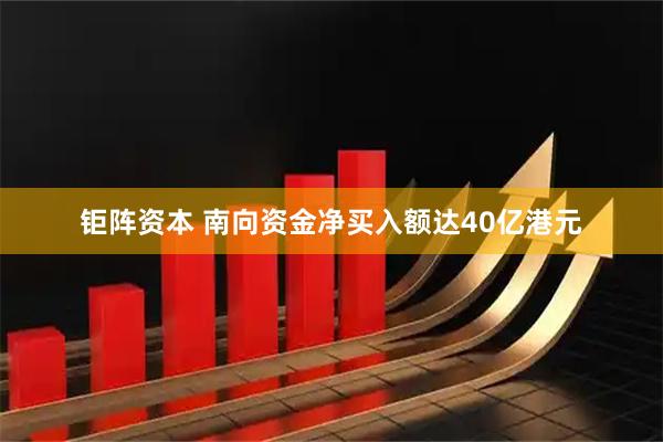 钜阵资本 南向资金净买入额达40亿港元