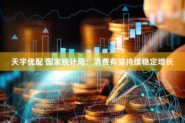 天宇优配 国家统计局：消费有望持续稳定增长