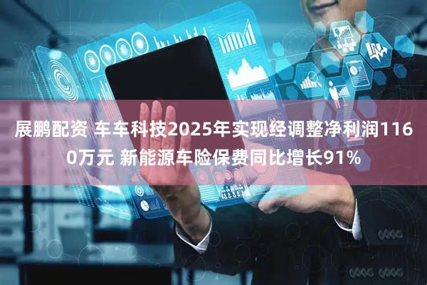 展鹏配资 车车科技2025年实现经调整净利润1160万元 新能源车险保费同比增长91%