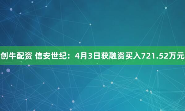 创牛配资 信安世纪：4月3日获融资买入721.52万元