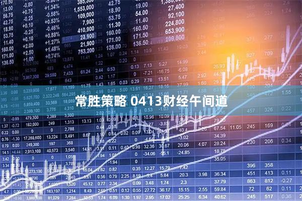常胜策略 0413财经午间道