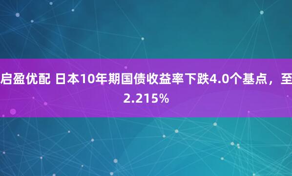 启盈优配 日本10年期国债收益率下跌4.0个基点，至2.215%