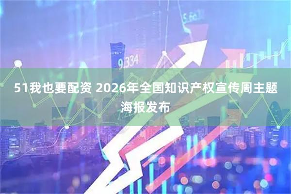 51我也要配资 2026年全国知识产权宣传周主题海报发布