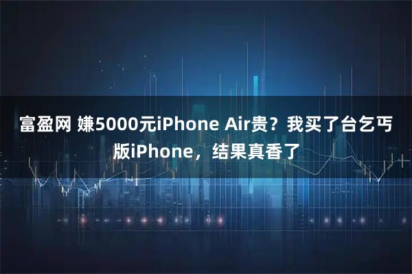 富盈网 嫌5000元iPhone Air贵？我买了台乞丐版iPhone，结果真香了