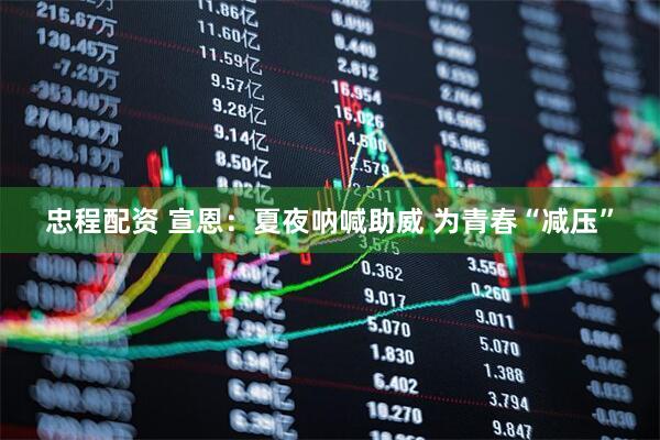 忠程配资 宣恩：夏夜呐喊助威 为青春“减压”
