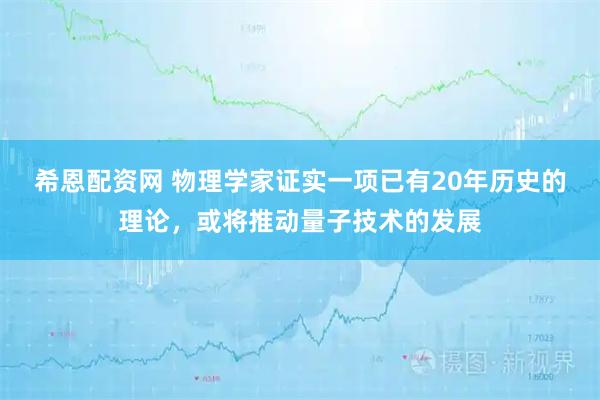 希恩配资网 物理学家证实一项已有20年历史的理论，或将推动量子技术的发展