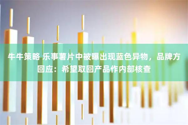 牛牛策略 乐事薯片中被曝出现蓝色异物，品牌方回应：希望取回产品作内部核查