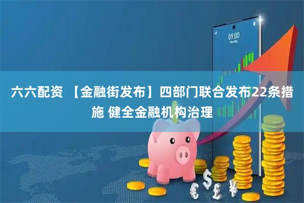 六六配资 【金融街发布】四部门联合发布22条措施 健全金融机构治理