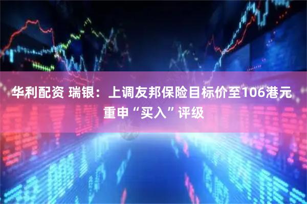 华利配资 瑞银：上调友邦保险目标价至106港元 重申“买入”评级