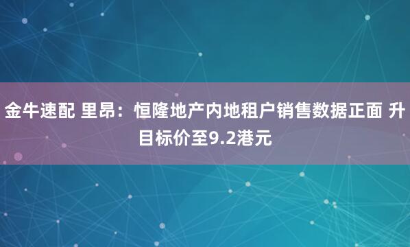 金牛速配 里昂：恒隆地产内地租户销售数据正面 升目标价至9.2港元