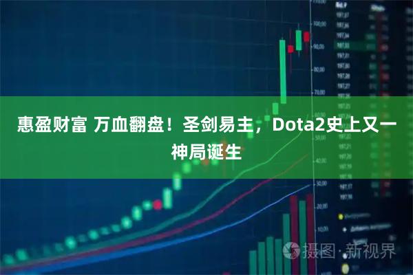 惠盈财富 万血翻盘！圣剑易主，Dota2史上又一神局诞生