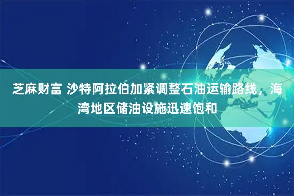 芝麻财富 沙特阿拉伯加紧调整石油运输路线，海湾地区储油设施迅速饱和