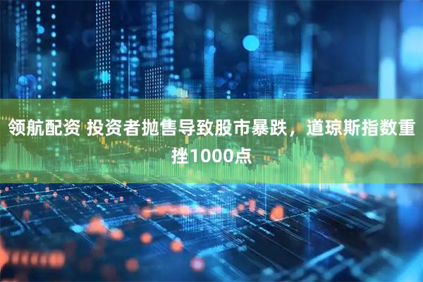 领航配资 投资者抛售导致股市暴跌，道琼斯指数重挫1000点