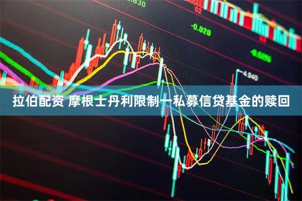 拉伯配资 摩根士丹利限制一私募信贷基金的赎回