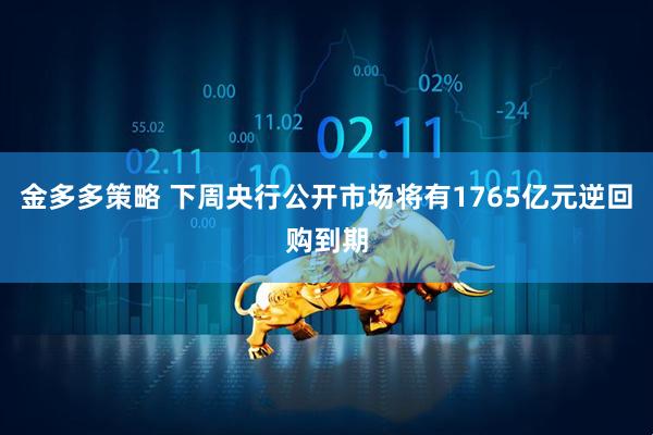 金多多策略 下周央行公开市场将有1765亿元逆回购到期