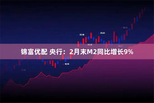 锦富优配 央行：2月末M2同比增长9%