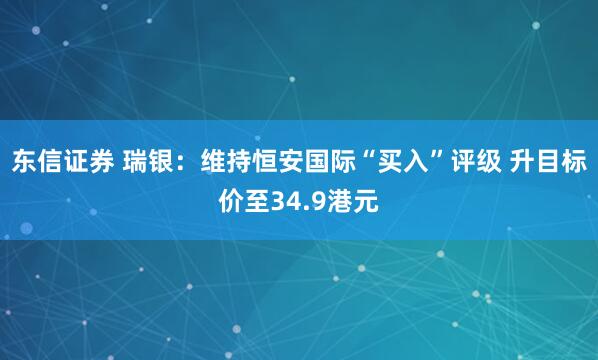 东信证券 瑞银：维持恒安国际“买入”评级 升目标价至34.9港元