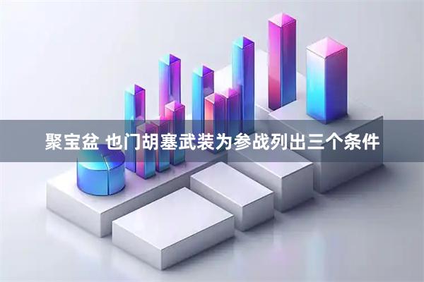 聚宝盆 也门胡塞武装为参战列出三个条件