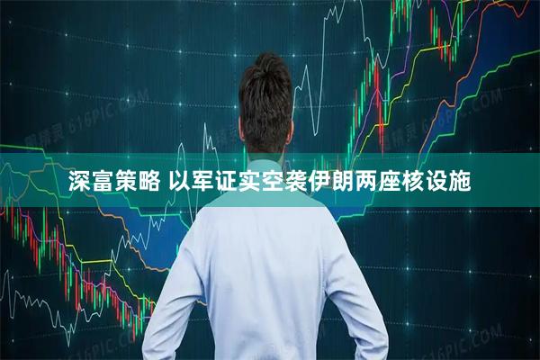 深富策略 以军证实空袭伊朗两座核设施