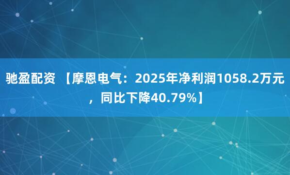 驰盈配资 【摩恩电气：2025年净利润1058.2万元，同比下降40.79%】