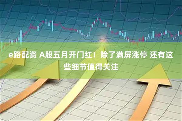 e路配资 A股五月开门红！除了满屏涨停 还有这些细节值得关注