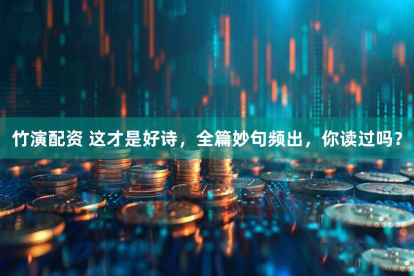 竹演配资 这才是好诗，全篇妙句频出，你读过吗？