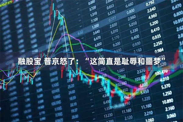 融股宝 普京怒了：“这简直是耻辱和噩梦”