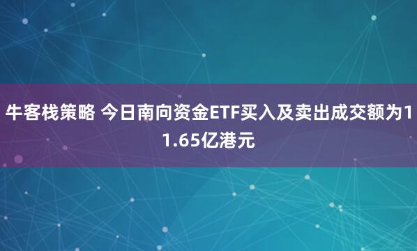 牛客栈策略 今日南向资金ETF买入及卖出成交额为11.65亿港元