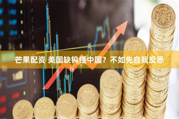 芒果配资 美国缺钨怪中国？不如先自我反思