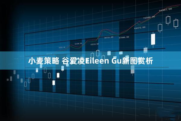 小麦策略 谷爱凌Eileen Gu新图赏析