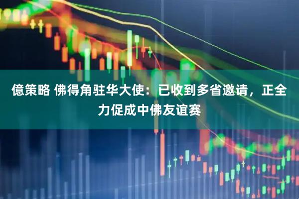億策略 佛得角驻华大使：已收到多省邀请，正全力促成中佛友谊赛