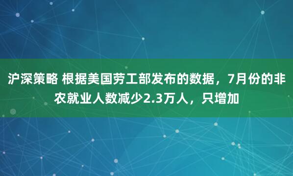 沪深策略 根据美国劳工部发布的数据，7月份的非农就业人数减少2.3万人，只增加